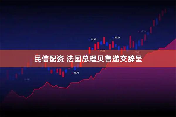 民信配资 法国总理贝鲁递交辞呈