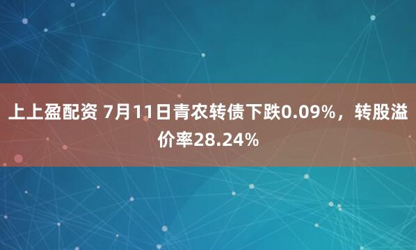 上上盈配资 7月11日青农转债下跌0.09%，转股溢价率28.24%
