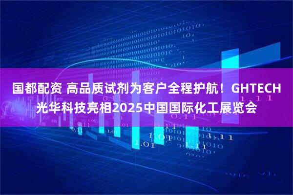 国都配资 高品质试剂为客户全程护航！GHTECH光华科技亮相2025中国国际化工展览会