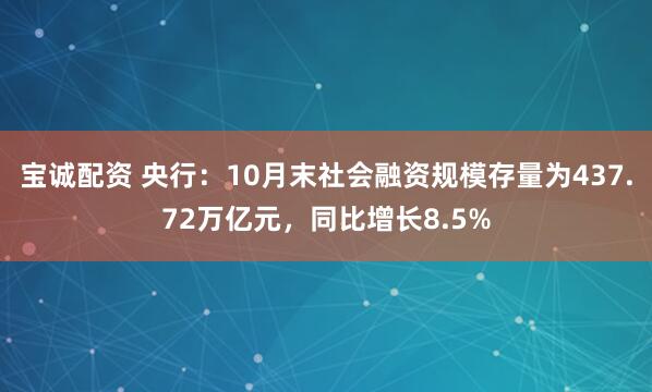 宝诚配资 央行：10月末社会融资规模存量为437.72万亿元，同比增长8.5%