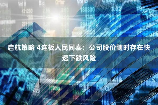 启航策略 4连板人民同泰：公司股价随时存在快速下跌风险